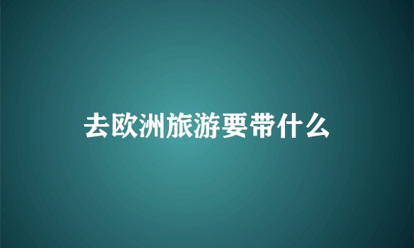 去欧洲旅游要带什么