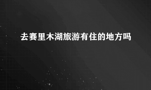去赛里木湖旅游有住的地方吗