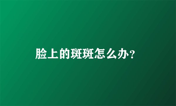 脸上的斑斑怎么办？