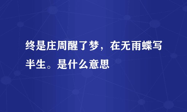 终是庄周醒了梦，在无雨蝶写半生。是什么意思