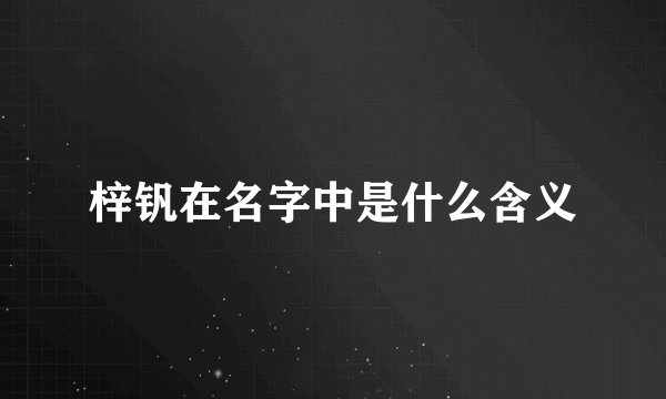 梓钒在名字中是什么含义