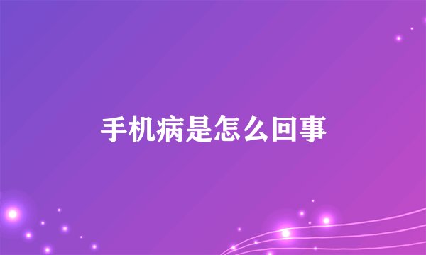 手机病是怎么回事