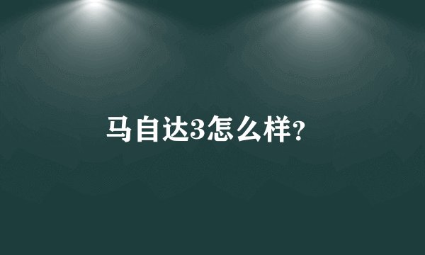马自达3怎么样？
