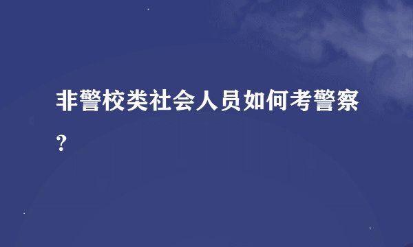 非警校类社会人员如何考警察？