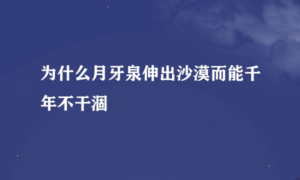 为什么月牙泉伸出沙漠而能千年不干涸