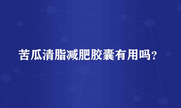 苦瓜清脂减肥胶囊有用吗？