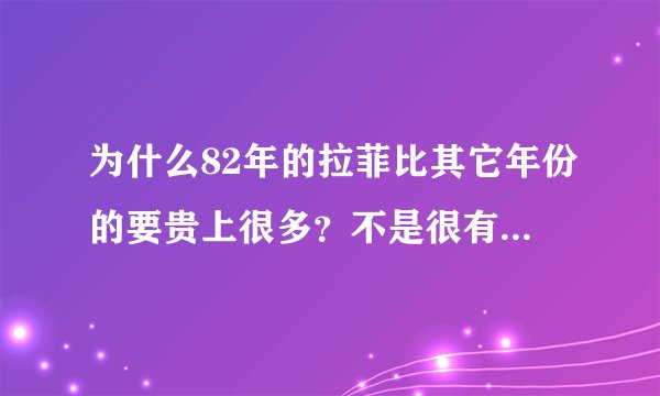 为什么82年的拉菲比其它年份的要贵上很多?不是很有几个年份的都是满分吗?