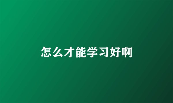 怎么才能学习好啊