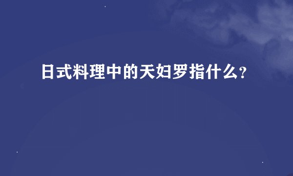 日式料理中的天妇罗指什么?