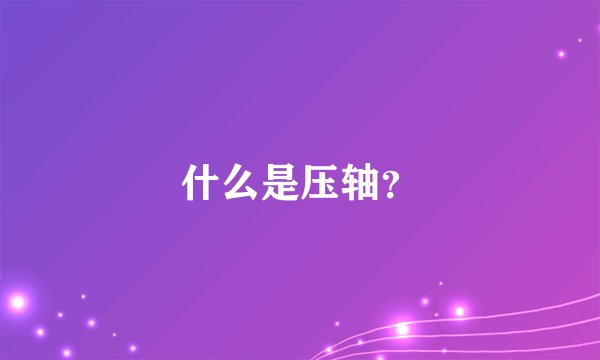 什么是压轴？