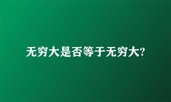 无穷大是否等于无穷大?
