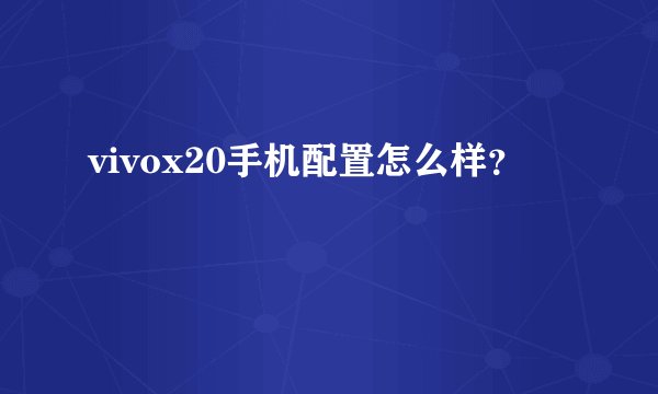 vivox20手机配置怎么样？