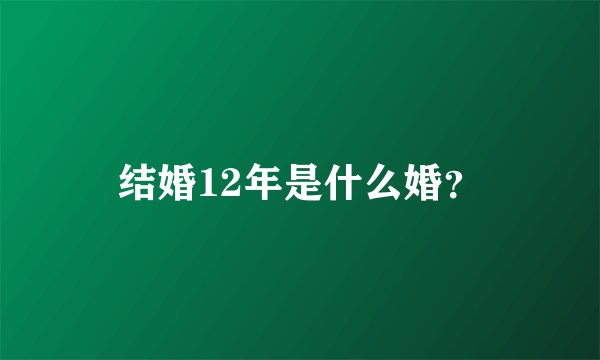 结婚12年是什么婚？