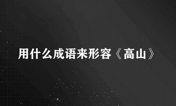 用什么成语来形容《高山》