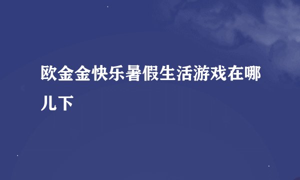 欧金金快乐暑假生活游戏在哪儿下