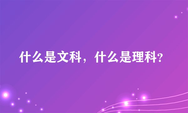 什么是文科，什么是理科？