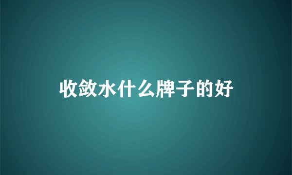 收敛水什么牌子的好