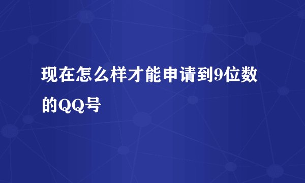 现在怎么样才能申请到9位数的QQ号
