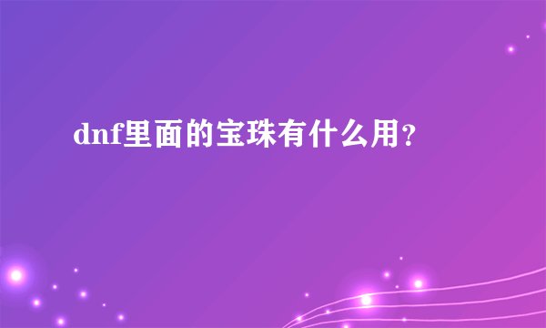 dnf里面的宝珠有什么用？