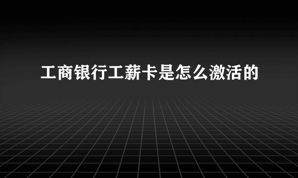 工商银行工薪卡是怎么激活的