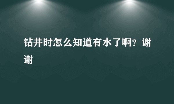 钻井时怎么知道有水了啊？谢谢