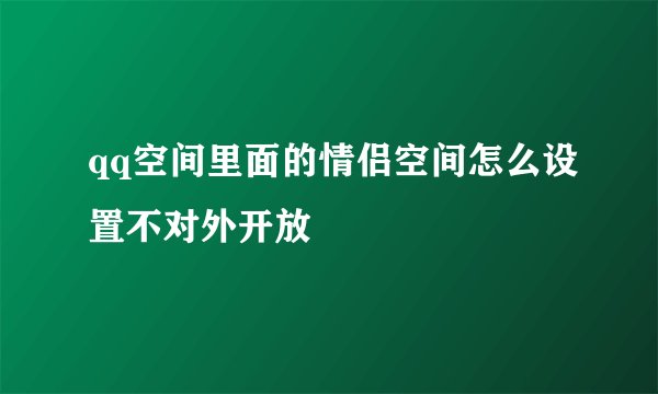 qq空间里面的情侣空间怎么设置不对外开放