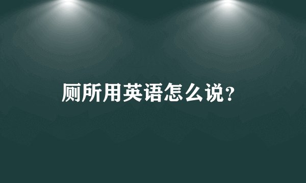 厕所用英语怎么说？