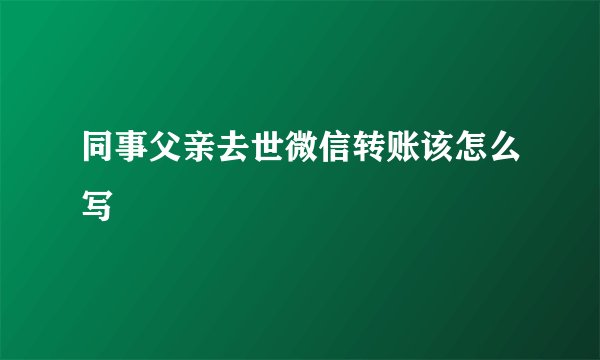 同事父亲去世微信转账该怎么写