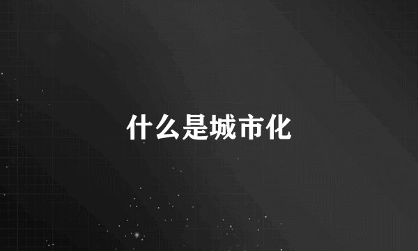 什么是城市化