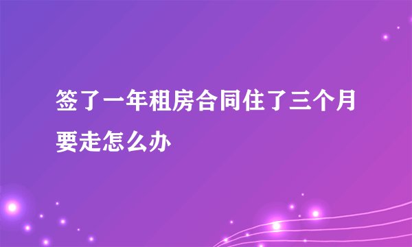 签了一年租房合同住了三个月要走怎么办