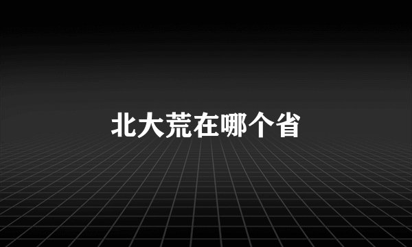 北大荒在哪个省