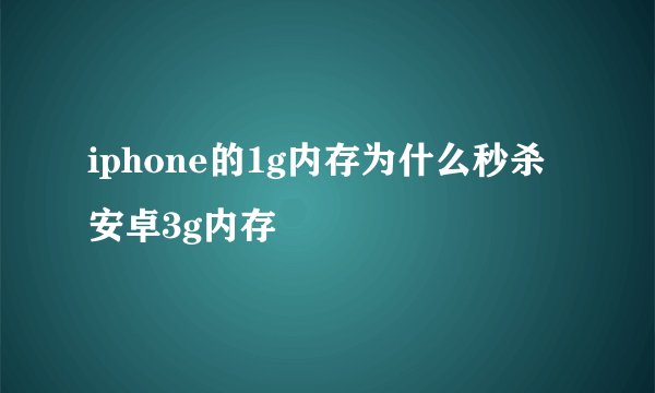 iphone的1g内存为什么秒杀安卓3g内存