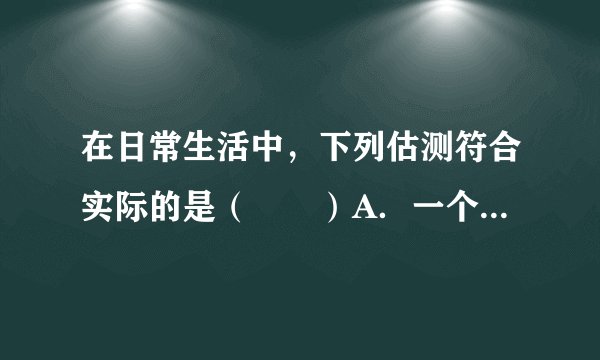 在日常生活中,下列估测符合实际的是( )A.一个中学生正常步行的速度为5m/sB.一盏家用日光灯的额定