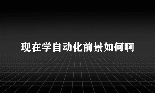 现在学自动化前景如何啊