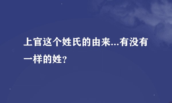 上官这个姓氏的由来...有没有一样的姓？