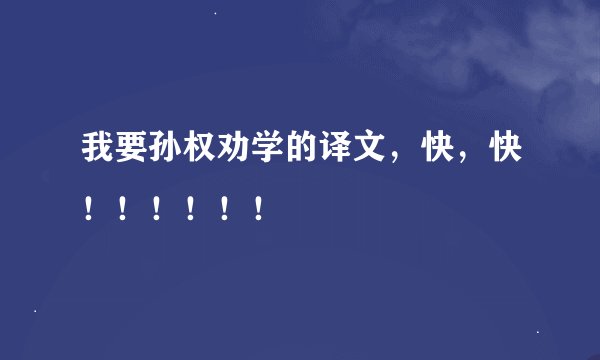 我要孙权劝学的译文，快，快！！！！！！