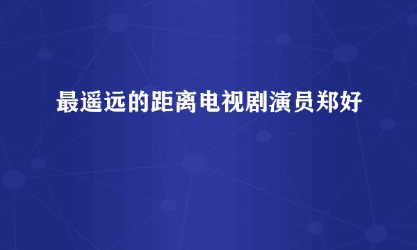 最遥远的距离电视剧演员郑好