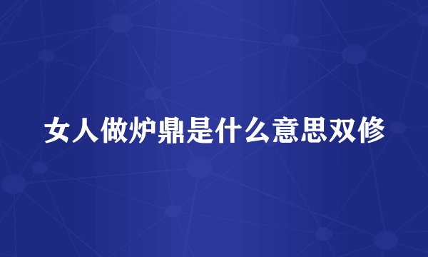 女人做炉鼎是什么意思双修