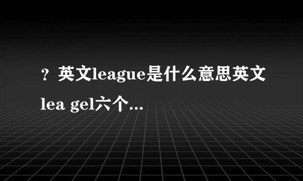 ？英文league是什么意思英文lea gel六个字母是什么意思