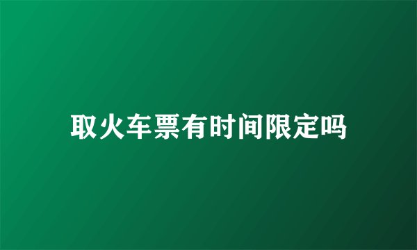 取火车票有时间限定吗