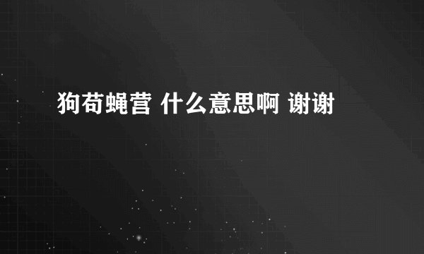 狗苟蝇营 什么意思啊 谢谢