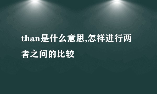 than是什么意思,怎祥进行两者之间的比较