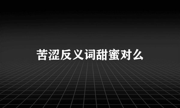 苦涩反义词甜蜜对么