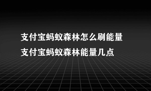 支付宝蚂蚁森林怎么刷能量 支付宝蚂蚁森林能量几点