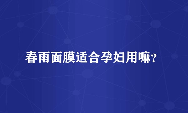 春雨面膜适合孕妇用嘛？