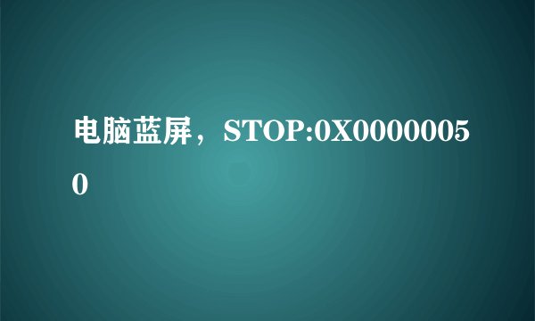 电脑蓝屏，STOP:0X00000050