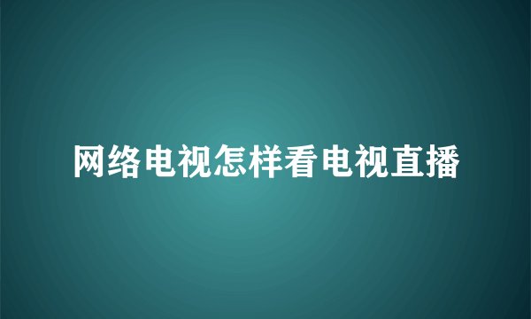 网络电视怎样看电视直播
