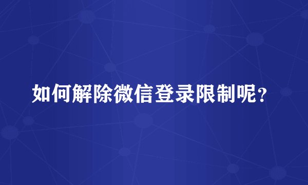 如何解除微信登录限制呢？