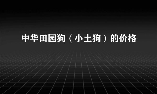 中华田园狗（小土狗）的价格