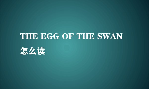 THE EGG OF THE SWAN怎么读